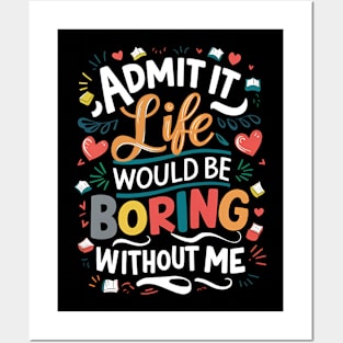 Admit it : life would be boring without me Posters and Art